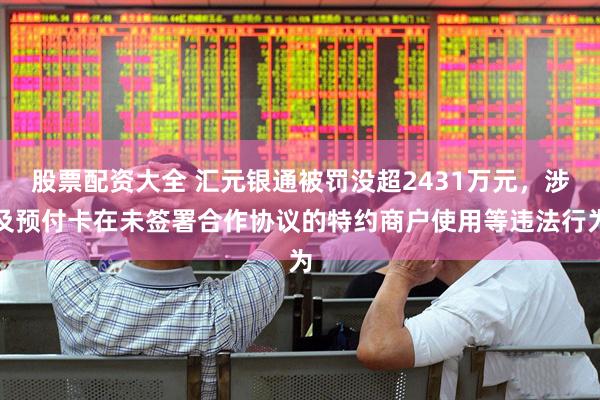 股票配资大全 汇元银通被罚没超2431万元，涉及预付卡在未签署合作协议的特约商户使用等违法行为