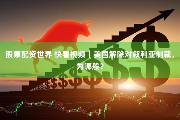 股票配资世界 快看视频｜美国解除对叙利亚制裁，为哪般？