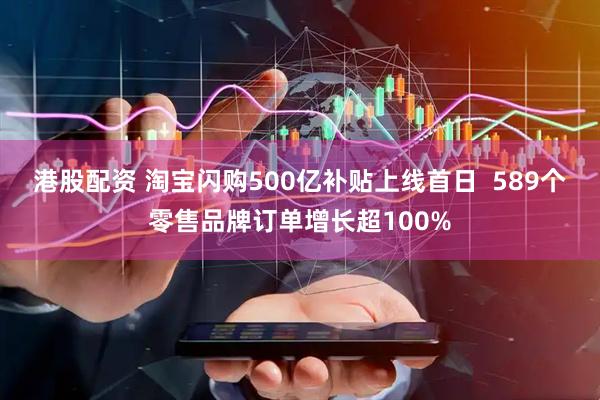 港股配资 淘宝闪购500亿补贴上线首日  589个零售品牌订单增长超100%