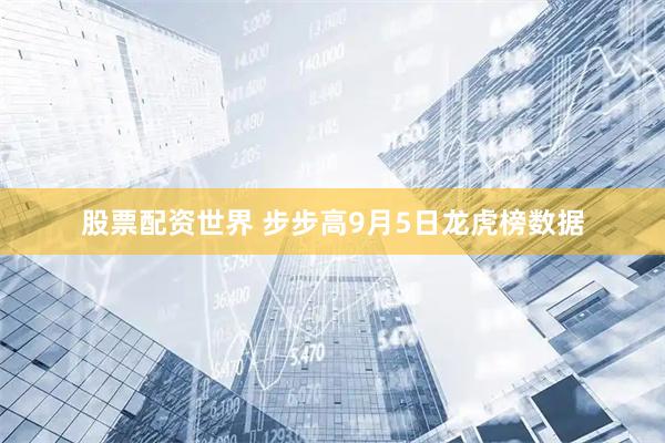 股票配资世界 步步高9月5日龙虎榜数据