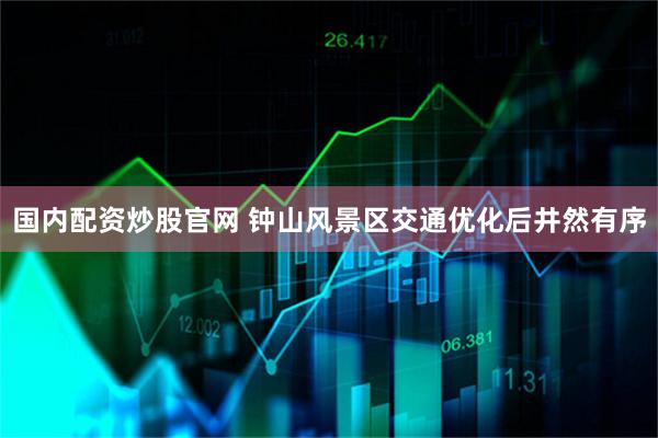 国内配资炒股官网 钟山风景区交通优化后井然有序