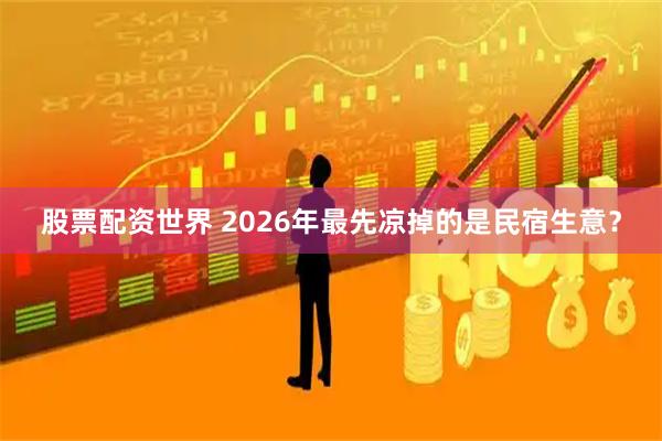 股票配资世界 2026年最先凉掉的是民宿生意?