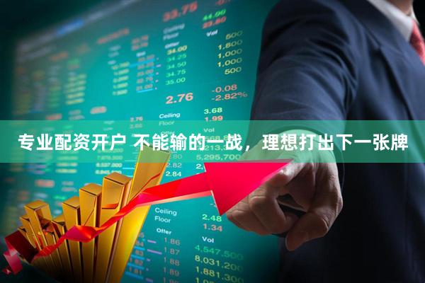 专业配资开户 不能输的一战，理想打出下一张牌