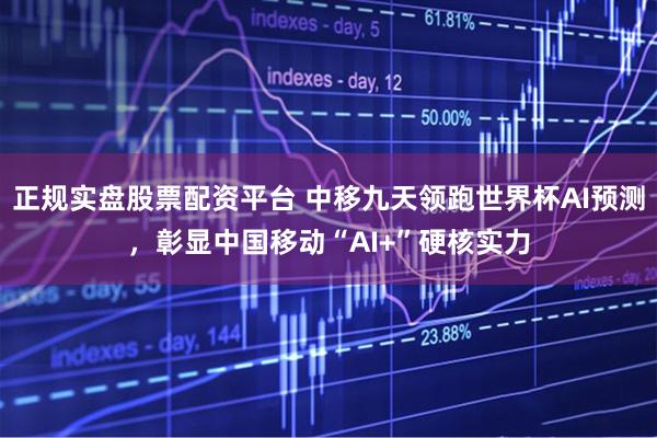 正规实盘股票配资平台 中移九天领跑世界杯AI预测，彰显中国移动“AI+”硬核实力