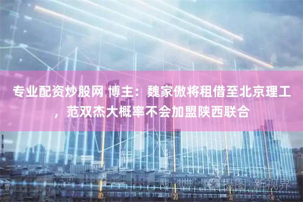 专业配资炒股网 博主：魏家傲将租借至北京理工，范双杰大概率不会加盟陕西联合