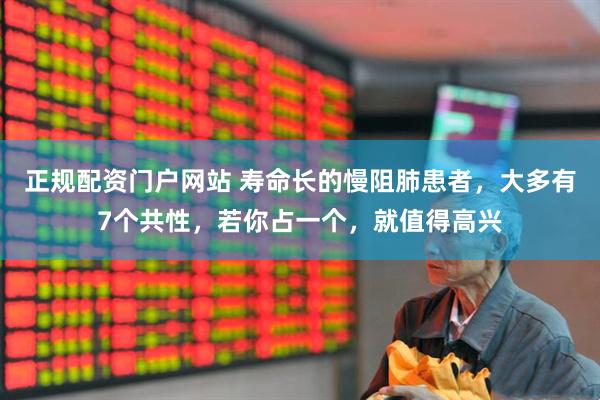 正规配资门户网站 寿命长的慢阻肺患者，大多有7个共性，若你占一个，就值得高兴