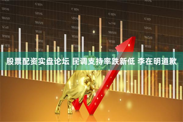股票配资实盘论坛 民调支持率跌新低 李在明道歉