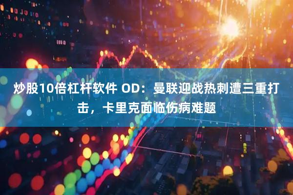 炒股10倍杠杆软件 OD：曼联迎战热刺遭三重打击，卡里克面临伤病难题