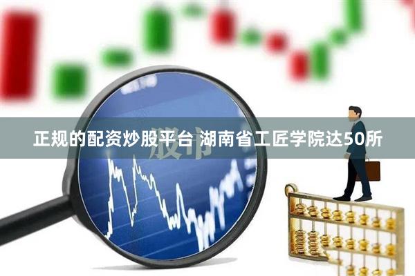 正规的配资炒股平台 湖南省工匠学院达50所